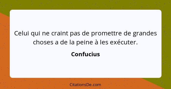 Celui qui ne craint pas de promettre de grandes choses a de la peine à les exécuter.... - Confucius