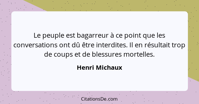 Le peuple est bagarreur à ce point que les conversations ont dû être interdites. Il en résultait trop de coups et de blessures mortell... - Henri Michaux