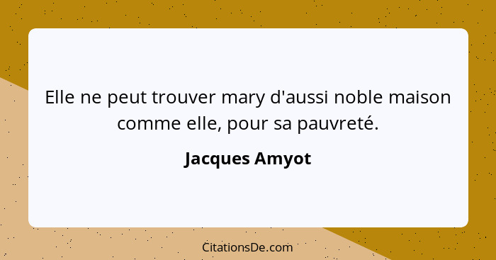 Elle ne peut trouver mary d'aussi noble maison comme elle, pour sa pauvreté.... - Jacques Amyot