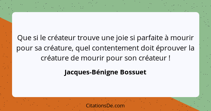 Que si le créateur trouve une joie si parfaite à mourir pour sa créature, quel contentement doit éprouver la créature de mou... - Jacques-Bénigne Bossuet