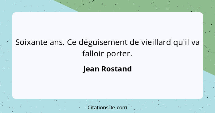 Soixante ans. Ce déguisement de vieillard qu'il va falloir porter.... - Jean Rostand