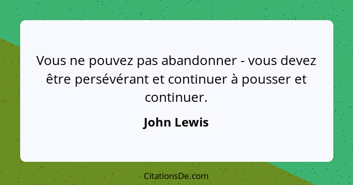 Vous ne pouvez pas abandonner - vous devez être persévérant et continuer à pousser et continuer.... - John Lewis