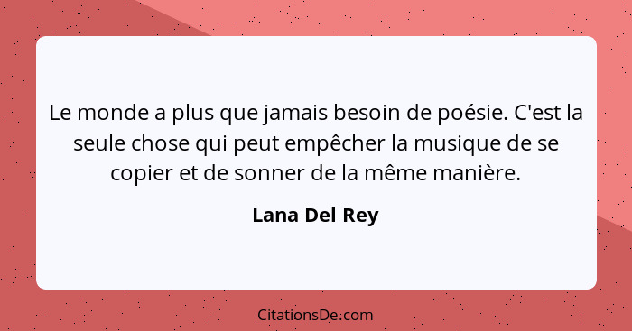 Le monde a plus que jamais besoin de poésie. C'est la seule chose qui peut empêcher la musique de se copier et de sonner de la même man... - Lana Del Rey