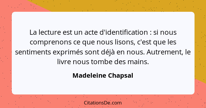 La lecture est un acte d'identification : si nous comprenons ce que nous lisons, c'est que les sentiments exprimés sont déjà... - Madeleine Chapsal