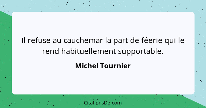 Il refuse au cauchemar la part de féerie qui le rend habituellement supportable.... - Michel Tournier