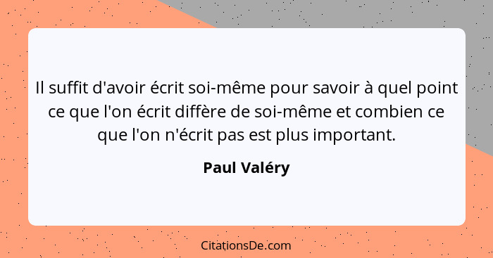 Il suffit d'avoir écrit soi-même pour savoir à quel point ce que l'on écrit diffère de soi-même et combien ce que l'on n'écrit pas est p... - Paul Valéry