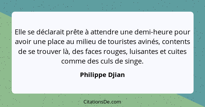 Elle se déclarait prête à attendre une demi-heure pour avoir une place au milieu de touristes avinés, contents de se trouver là, des... - Philippe Djian