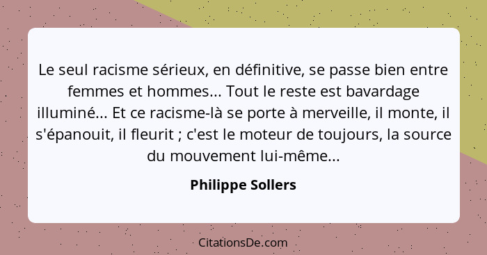 Le seul racisme sérieux, en définitive, se passe bien entre femmes et hommes... Tout le reste est bavardage illuminé... Et ce racis... - Philippe Sollers