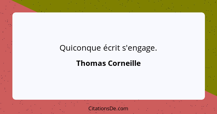 Quiconque écrit s'engage.... - Thomas Corneille