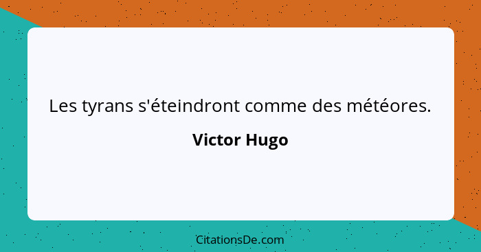 Les tyrans s'éteindront comme des météores.... - Victor Hugo