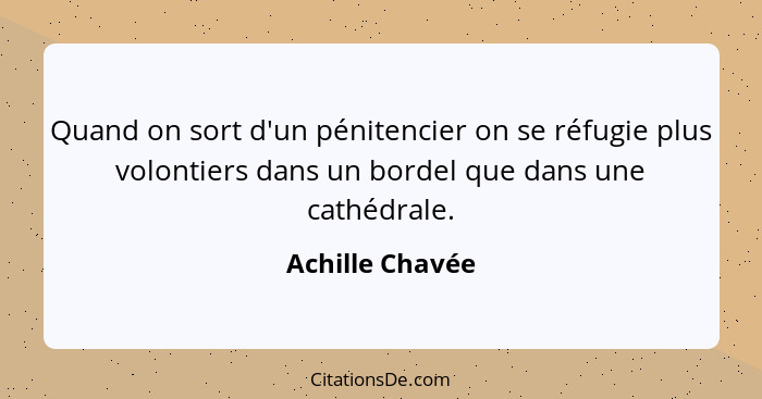 Quand on sort d'un pénitencier on se réfugie plus volontiers dans un bordel que dans une cathédrale.... - Achille Chavée