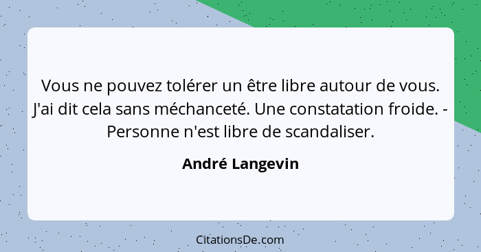 Vous ne pouvez tolérer un être libre autour de vous. J'ai dit cela sans méchanceté. Une constatation froide. - Personne n'est libre d... - André Langevin