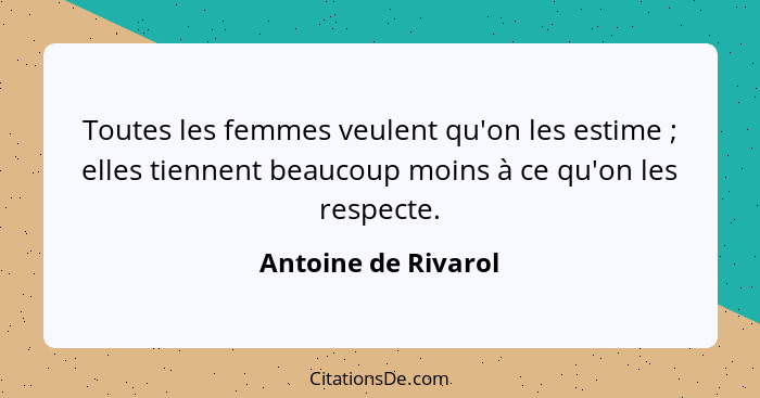 Toutes les femmes veulent qu'on les estime ; elles tiennent beaucoup moins à ce qu'on les respecte.... - Antoine de Rivarol