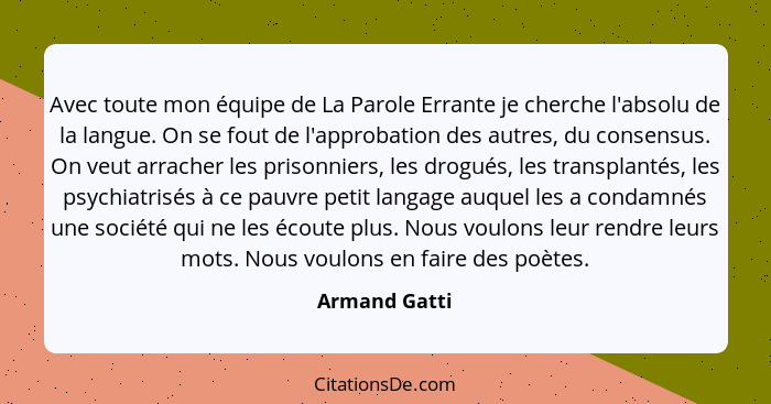 Avec toute mon équipe de La Parole Errante je cherche l'absolu de la langue. On se fout de l'approbation des autres, du consensus. On v... - Armand Gatti