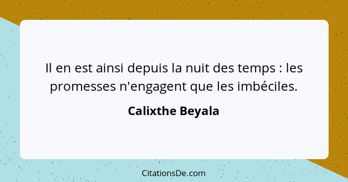 Il en est ainsi depuis la nuit des temps : les promesses n'engagent que les imbéciles.... - Calixthe Beyala