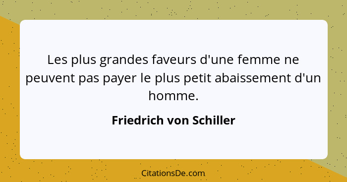 Les plus grandes faveurs d'une femme ne peuvent pas payer le plus petit abaissement d'un homme.... - Friedrich von Schiller