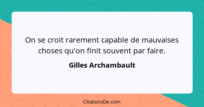 On se croit rarement capable de mauvaises choses qu'on finit souvent par faire.... - Gilles Archambault