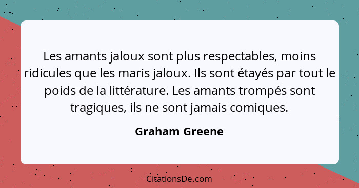 Les amants jaloux sont plus respectables, moins ridicules que les maris jaloux. Ils sont étayés par tout le poids de la littérature. L... - Graham Greene