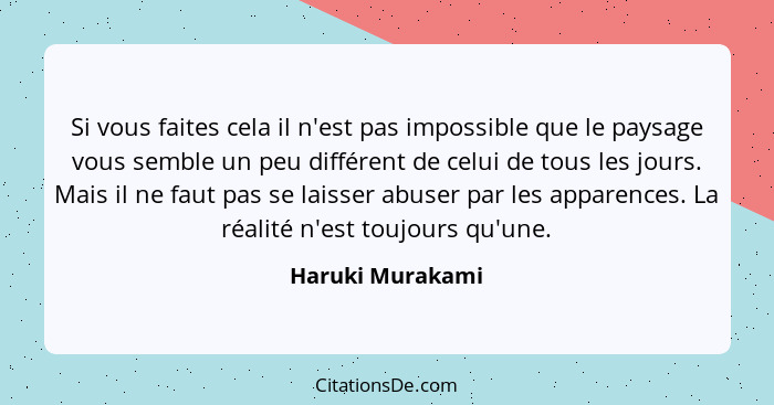 Si vous faites cela il n'est pas impossible que le paysage vous semble un peu différent de celui de tous les jours. Mais il ne faut... - Haruki Murakami