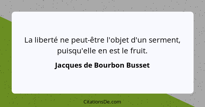 La liberté ne peut-être l'objet d'un serment, puisqu'elle en est le fruit.... - Jacques de Bourbon Busset