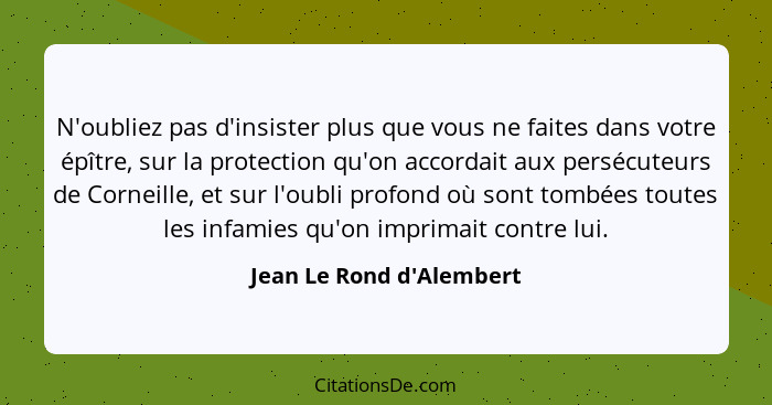 N'oubliez pas d'insister plus que vous ne faites dans votre épître, sur la protection qu'on accordait aux persécuteurs d... - Jean Le Rond d'Alembert