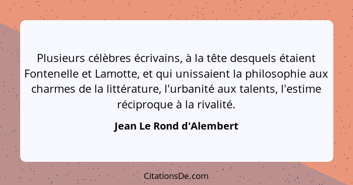 Plusieurs célèbres écrivains, à la tête desquels étaient Fontenelle et Lamotte, et qui unissaient la philosophie aux cha... - Jean Le Rond d'Alembert