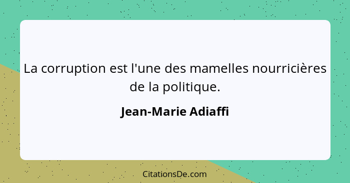 La corruption est l'une des mamelles nourricières de la politique.... - Jean-Marie Adiaffi