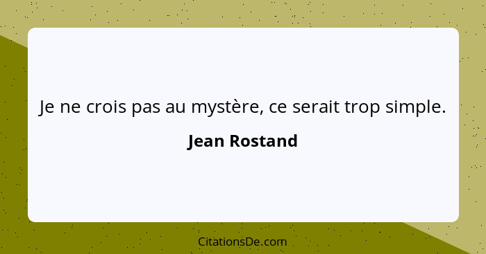 Je ne crois pas au mystère, ce serait trop simple.... - Jean Rostand