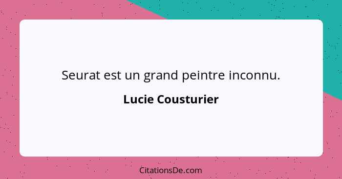 Seurat est un grand peintre inconnu.... - Lucie Cousturier