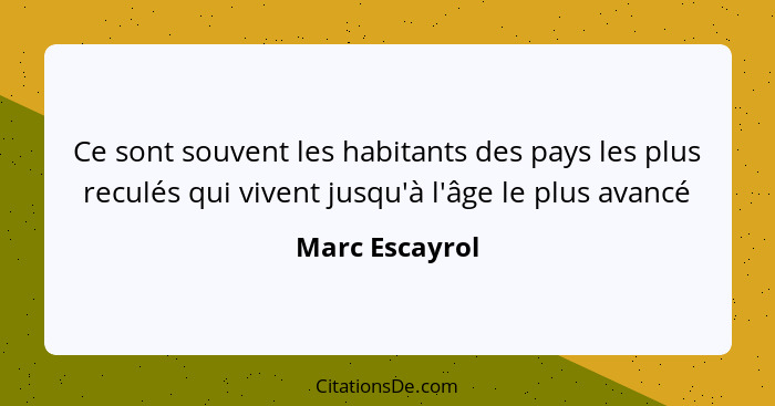 Ce sont souvent les habitants des pays les plus reculés qui vivent jusqu'à l'âge le plus avancé... - Marc Escayrol