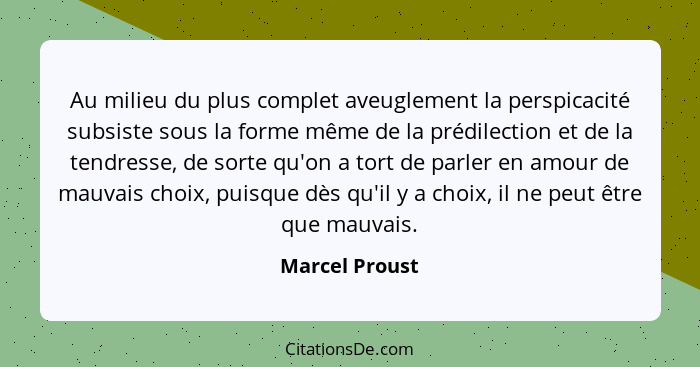 Au milieu du plus complet aveuglement la perspicacité subsiste sous la forme même de la prédilection et de la tendresse, de sorte qu'o... - Marcel Proust