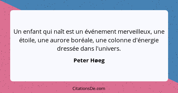 Un enfant qui naît est un événement merveilleux, une étoile, une aurore boréale, une colonne d'énergie dressée dans l'univers.... - Peter Høeg