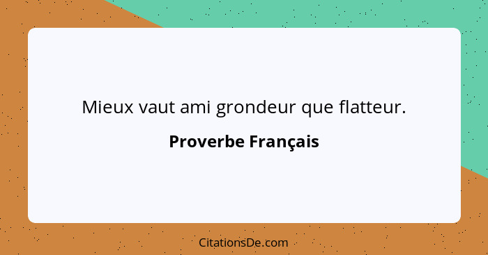 Mieux vaut ami grondeur que flatteur.... - Proverbe Français