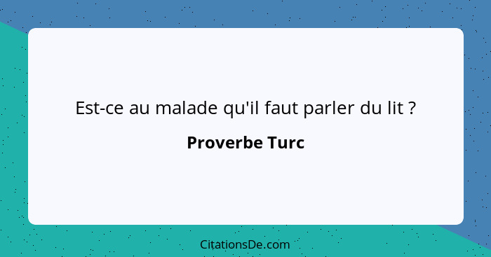 Est-ce au malade qu'il faut parler du lit ?... - Proverbe Turc