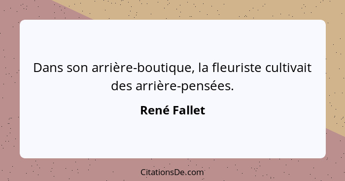 Dans son arrière-boutique, la fleuriste cultivait des arrière-pensées.... - René Fallet