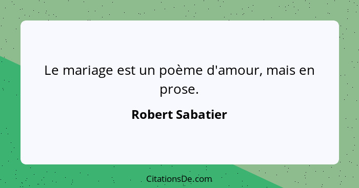 Le mariage est un poème d'amour, mais en prose.... - Robert Sabatier