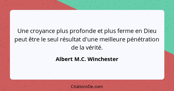 Une croyance plus profonde et plus ferme en Dieu peut être le seul résultat d'une meilleure pénétration de la vérité.... - Albert M.C. Winchester