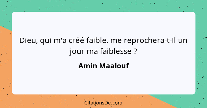 Dieu, qui m'a créé faible, me reprochera-t-Il un jour ma faiblesse ?... - Amin Maalouf