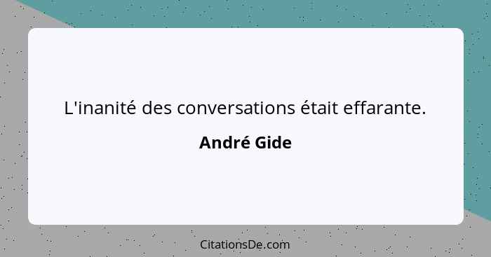 L'inanité des conversations était effarante.... - André Gide