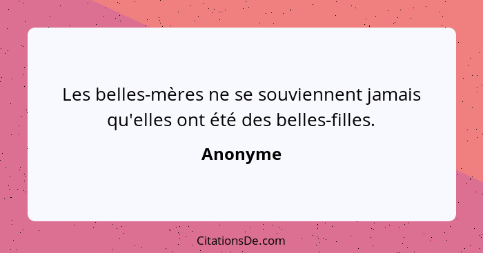 Les belles-mères ne se souviennent jamais qu'elles ont été des belles-filles.... - Anonyme