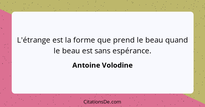 L'étrange est la forme que prend le beau quand le beau est sans espérance.... - Antoine Volodine