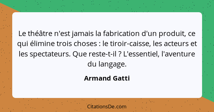 Le théâtre n'est jamais la fabrication d'un produit, ce qui élimine trois choses : le tiroir-caisse, les acteurs et les spectateur... - Armand Gatti