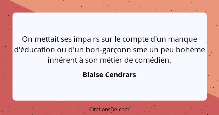 On mettait ses impairs sur le compte d'un manque d'éducation ou d'un bon-garçonnisme un peu bohème inhérent à son métier de comédien... - Blaise Cendrars