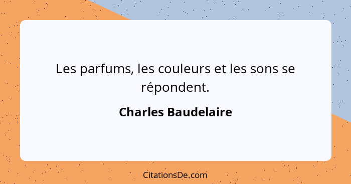 Les parfums, les couleurs et les sons se répondent.... - Charles Baudelaire