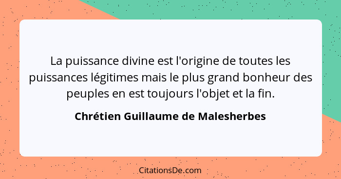 La puissance divine est l'origine de toutes les puissances légitimes mais le plus grand bonheur des peuples en est... - Chrétien Guillaume de Malesherbes