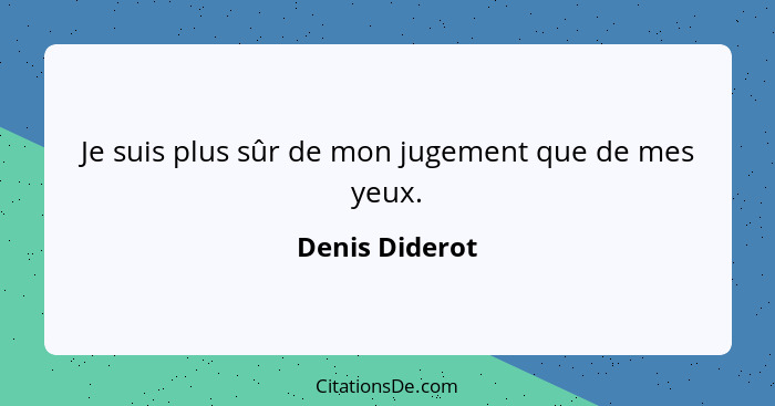 Je suis plus sûr de mon jugement que de mes yeux.... - Denis Diderot