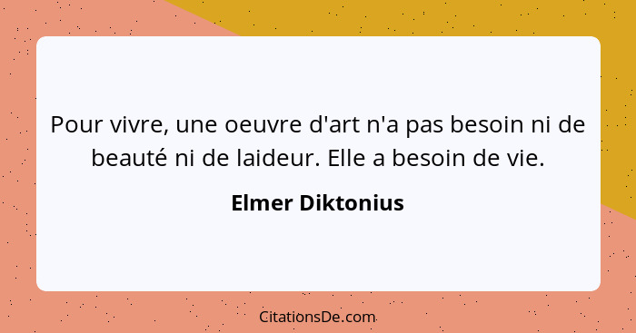 Pour vivre, une oeuvre d'art n'a pas besoin ni de beauté ni de laideur. Elle a besoin de vie.... - Elmer Diktonius