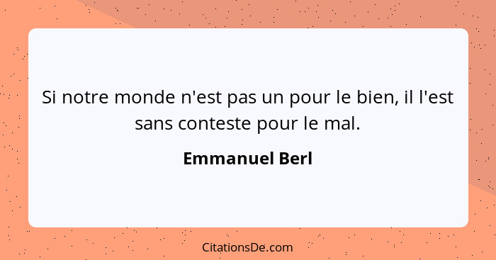 Si notre monde n'est pas un pour le bien, il l'est sans conteste pour le mal.... - Emmanuel Berl