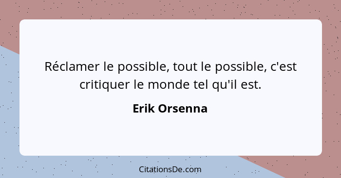 Réclamer le possible, tout le possible, c'est critiquer le monde tel qu'il est.... - Erik Orsenna