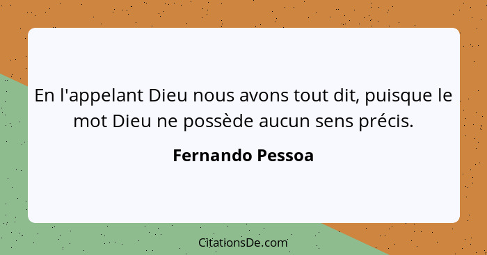 En l'appelant Dieu nous avons tout dit, puisque le mot Dieu ne possède aucun sens précis.... - Fernando Pessoa